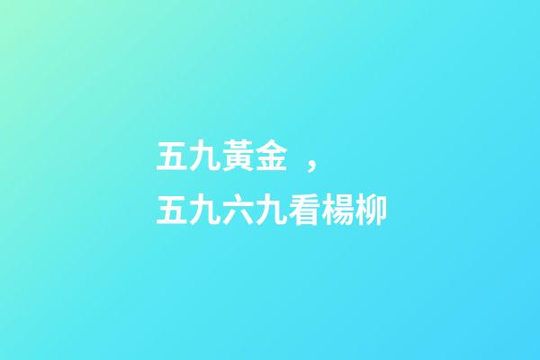 五九黃金，五九六九看楊柳-第1張-觀點(diǎn)-玄機(jī)派